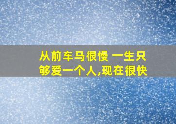 从前车马很慢 一生只够爱一个人,现在很快